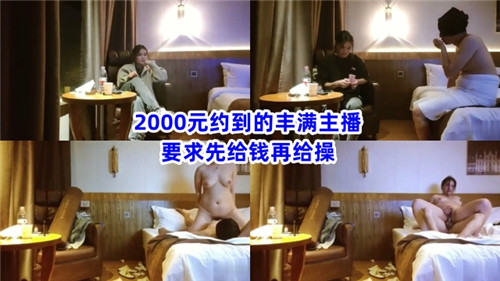 2000元约到的丰满主播要求先给钱再给操