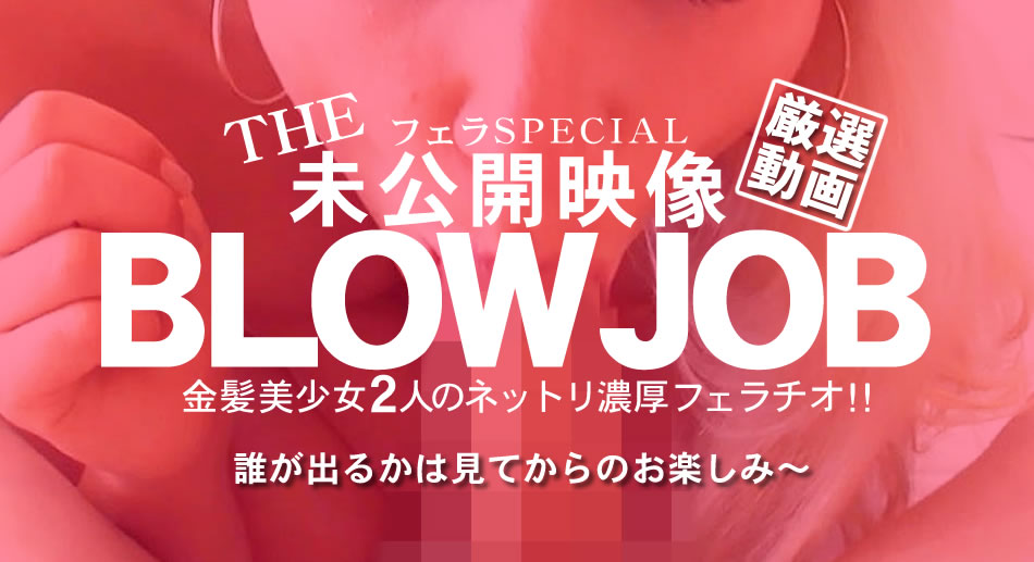 金8天国 金髪娘 BLOW JOB The Unreleased 未公開映像 金8美少女二人のネットリ濃厚フェラチオ！！