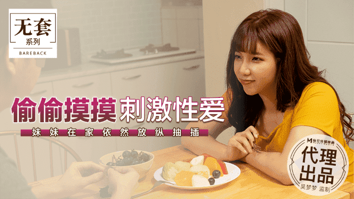 麻豆传媒豪乳女神「吴梦梦」无套系列-偷偷摸摸刺激性爱 妹妹在家依然放纵抽插