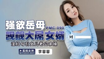 女优系列PMC090 強欲岳母覬覦大屌女婿 淫婦勾引女兒老公求操