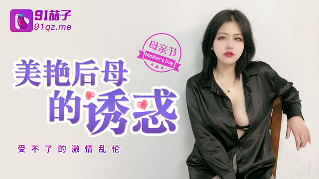 91茄子传媒 极品巨乳美艳后母的诱惑-受不了的激情和儿子乱伦