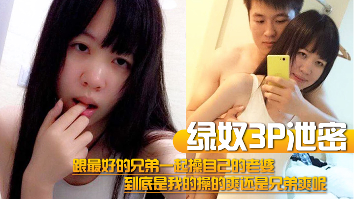 【绿奴3P泄密】跟最好的兄弟一起操自己的老婆，到底是我的操的爽还是兄弟爽呢